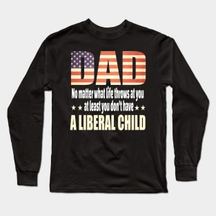 Dad No matter what life throws at you..at least you dont have a liberal child.. Long Sleeve T-Shirt